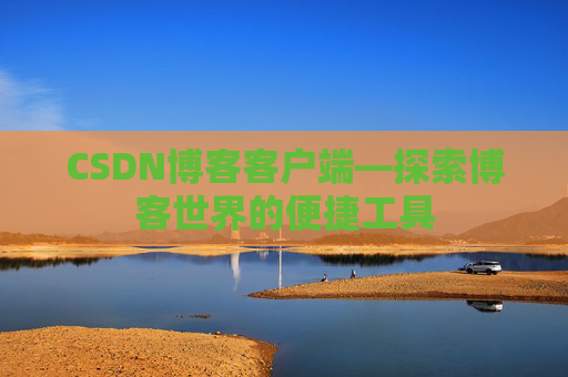CSDN博客客户端—探索博客世界的便捷工具